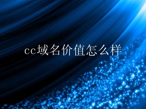 cc域名价值怎么样？cc域名有什么前景？