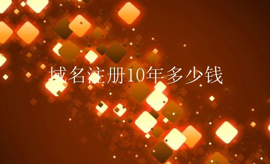 域名注册10年多少钱？一般域名多少钱？