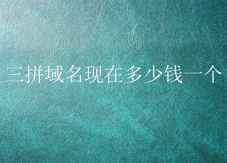 三拼域名现在多少钱一个？三拼域名好不好？