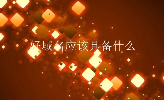 好域名应该具备什么？如何选择好域名？