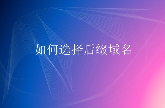 如何选择后缀域名？后缀域名选择技巧有哪些？