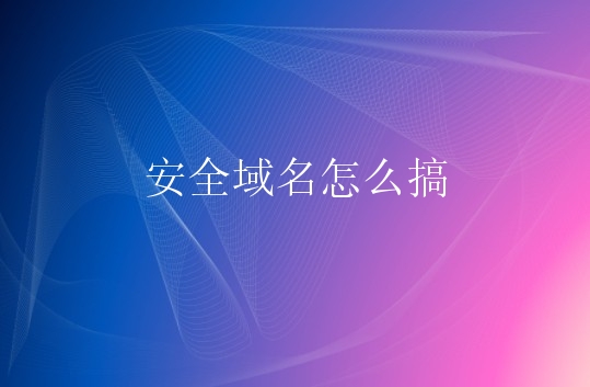 安全域名怎么搞？如何保障域名安全？