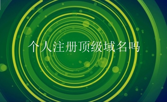 个人注册顶级域名吗？怎么注册顶级域名？