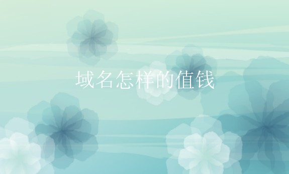 域名怎样的值钱？如何选择有价值的域名？