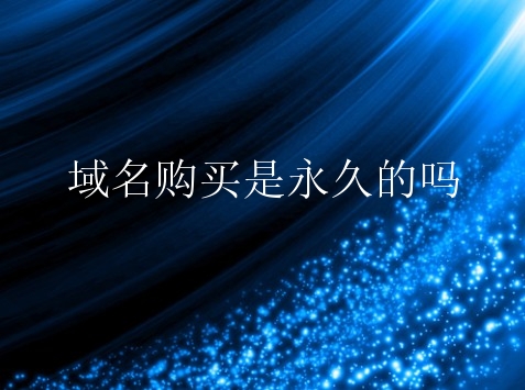 域名购买是永久的吗？购买域名是永久使用吗？