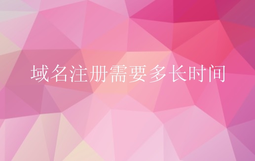 域名注册需要多长时间？如何注册合理域名？