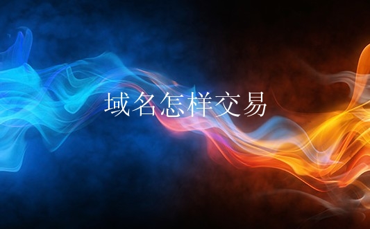 域名怎样交易？交易域名有怎么样的交易方式？