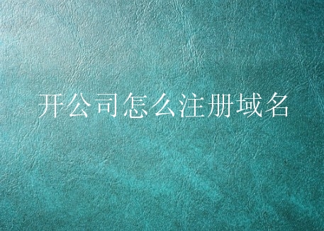 开公司怎么注册域名？企业公司域名注册流程是如何的？