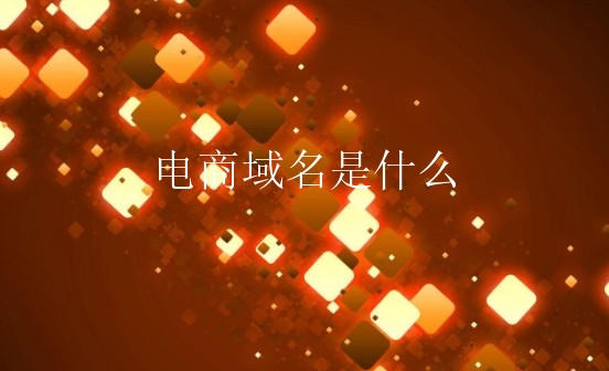 电商域名是什么？如何选好电商域名？