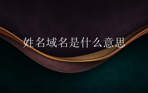 姓名域名是什么意思？姓名域名有何价值？