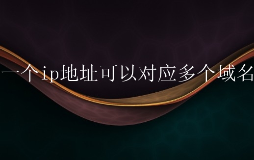 一个ip地址可以对应多个域名？ip地址和域名什么关系？