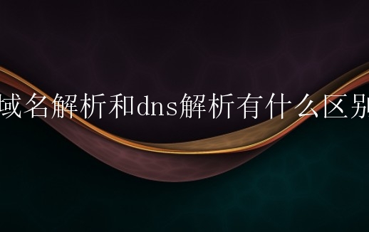 域名解析和dns解析有什么区别？需要怎么做？