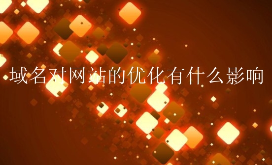 域名对网站的优化有什么影响？如何选择网站域名？