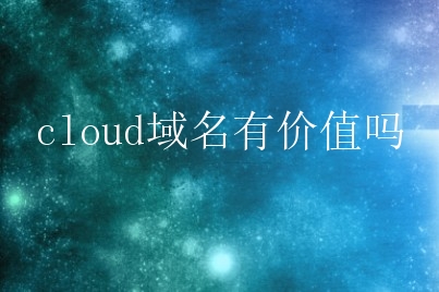 cloud域名有价值吗？cloud域名需要实名制吗？