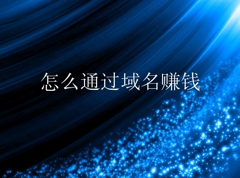 怎么通过域名赚钱？域名赚钱有什么方式？