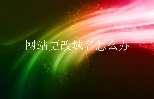 网站更改域名怎么办？要考虑哪些域名更换因素？