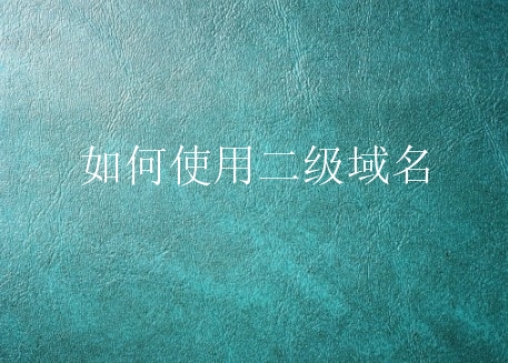 如何使用二级域名？用多少二级域名比较合适？