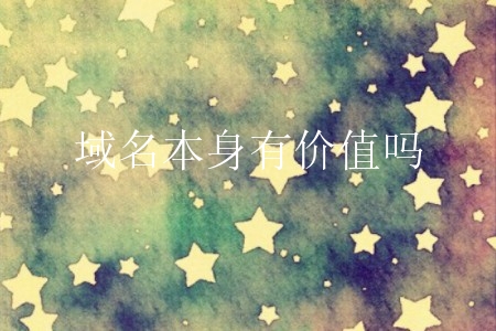 域名本身有价值吗？怎么升值域名？