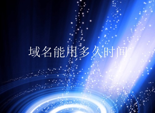 域名能用多久时间？注册域名要注册多长时间？