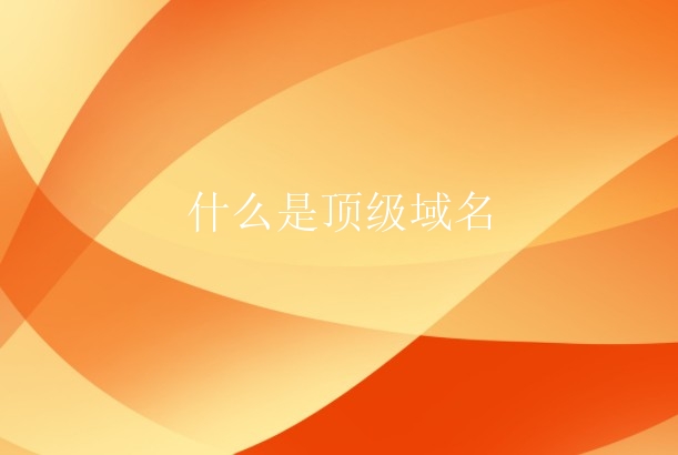 什么是顶级域名？顶级域名如何注册？