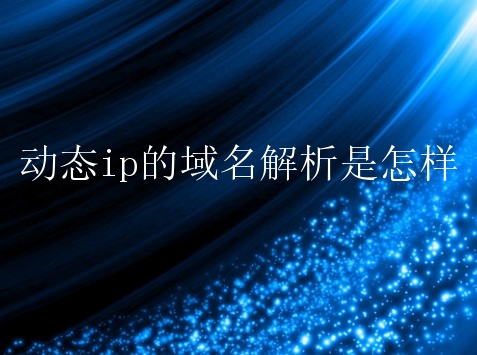 动态ip的域名解析是怎样？如何进行域名解析？