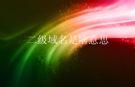 二级域名是啥意思？二级域名怎么注册？