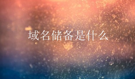 域名储备是什么？企业为什么需要域名储备？