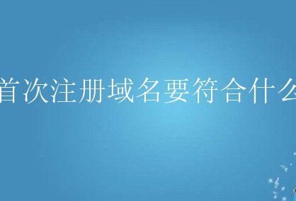 新手首次注册域名要符合什么要求？有何条件？