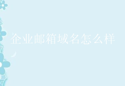 企业邮箱域名怎么样？企业邮箱域名有什么好处？