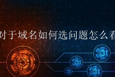 对于域名如何选问题怎么看？新手又该作何选择？