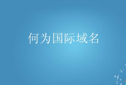 何为国际域名？国际域名有什么用？