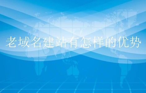 老域名建站有怎样的优势？对选域名有什么技巧？