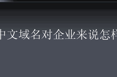 中文域名对企业来说怎样？具体有哪些好处？