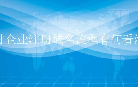 对企业注册域名流程有何看法？新手需要掌握哪几点？