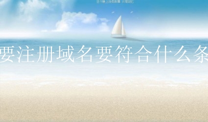 想要注册域名要符合什么条件？新手应该做好什么准备？