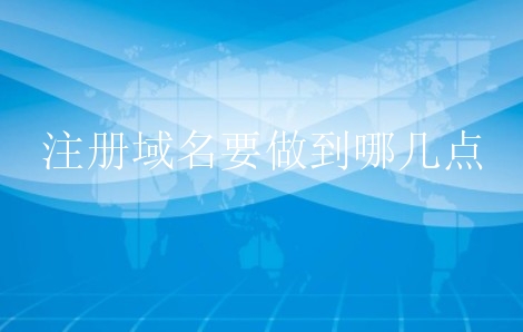 注册域名要做到哪几点？小白域名注册要注意什么？