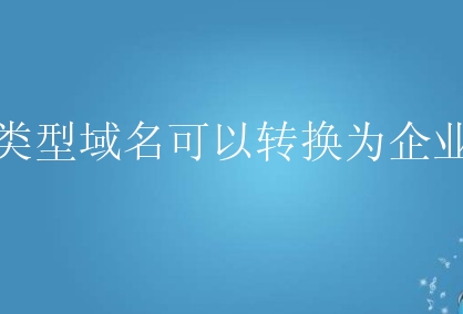 个人类型域名可以转换为企业类型？新手该如何做？
