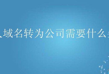 个人域名转为公司需要什么条件？该怎么做？
