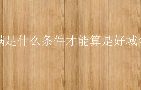 满足什么条件才能算是好域名？有什么方法判断？