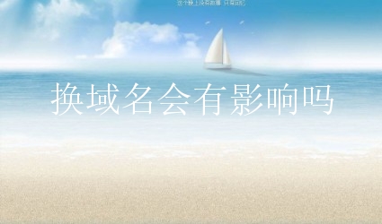 换域名会有影响吗？新手如何将损失降到最低？