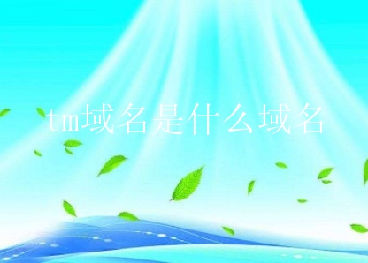 tm域名是什么域名？怎么体现tm域名价值？