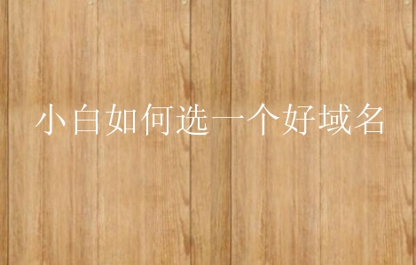 小白如何选一个好域名？有哪些方面影响因素？
