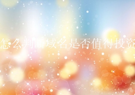 怎么判断域名是否值得投资？有什么方法？