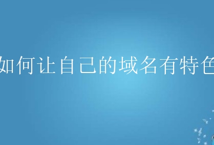 如何让自己的域名有特色？怎么选择特色域名？