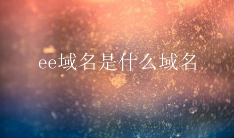 ee域名是什么域名？ee域名有何价值？