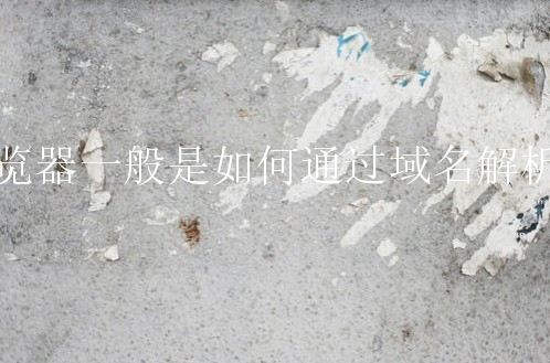 浏览器一般是如何通过域名解析的？有什么步骤吗？