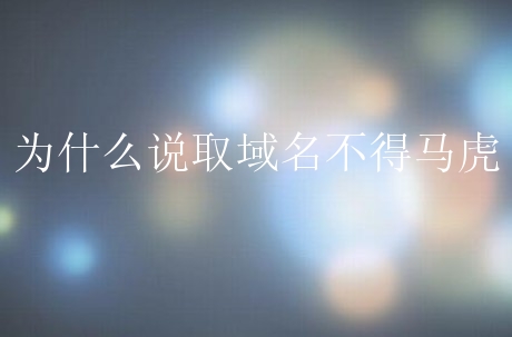 为什么说取域名不得马虎？要注意哪些方面？