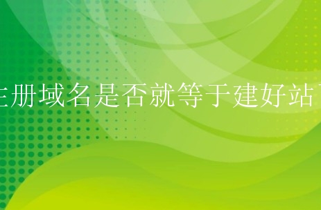 注册域名是否就等于建好站了？域名建站有什么流程？