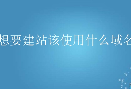想要建站该使用什么域名？新手如何筛选域名？