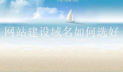 网站建设域名如何选好？小白可以随便选吗？